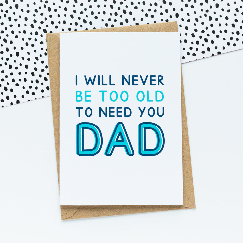 Never Too Old To Need You Dad Card